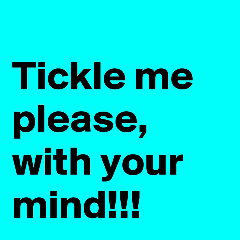 
Tickle me please, with your mind!!!