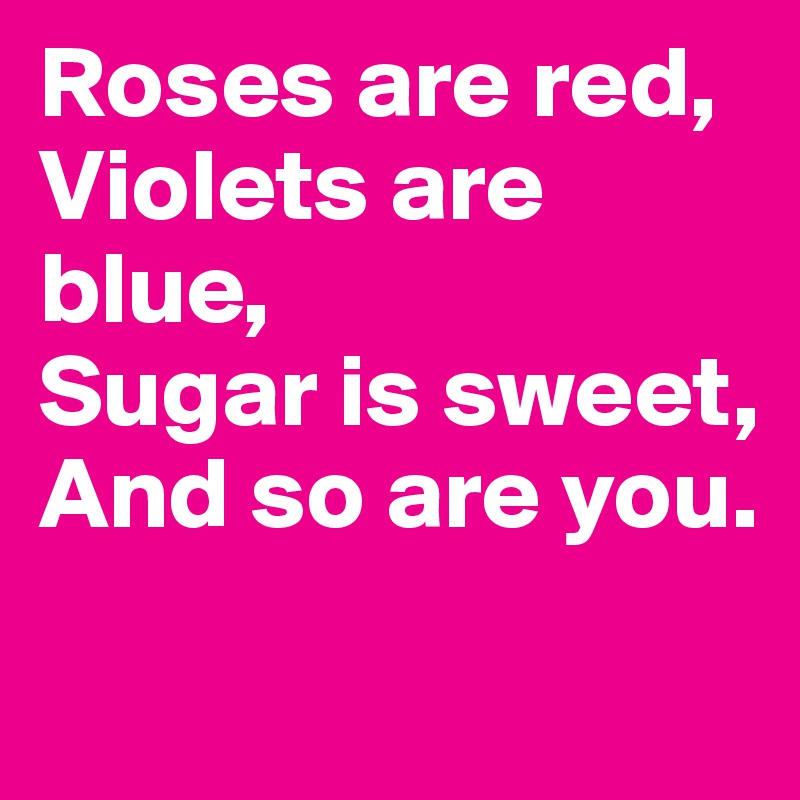 Roses are red,
Violets are blue,
Sugar is sweet,
And so are you.
