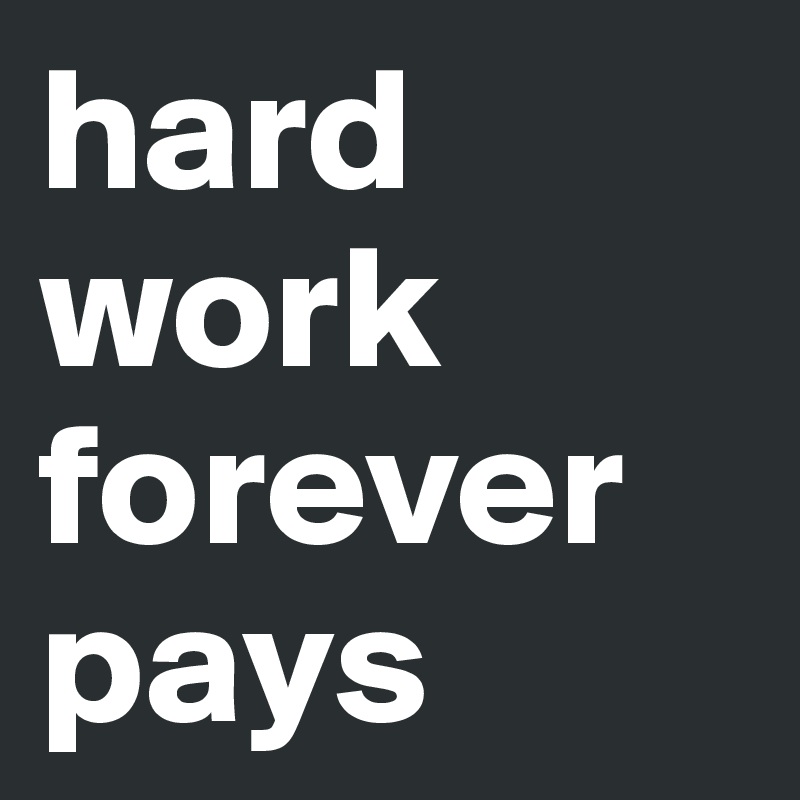 hard work forever
pays