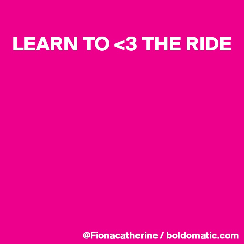
LEARN TO <3 THE RIDE







