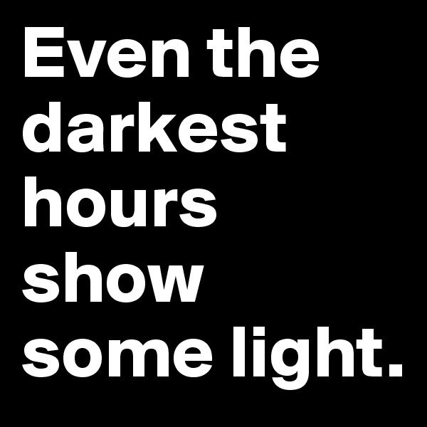 Even the darkest hours show some light. 