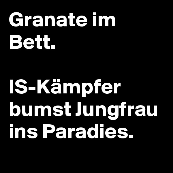 Granate im Bett.

IS-Kämpfer bumst Jungfrau ins Paradies.