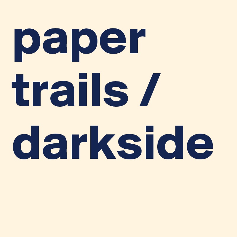 paper trails / darkside