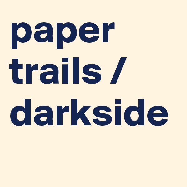 paper trails / darkside