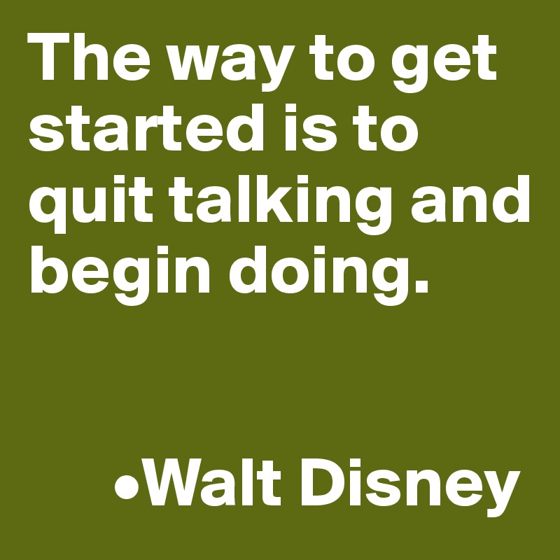 The way to get started is to quit talking and begin doing.


      •Walt Disney