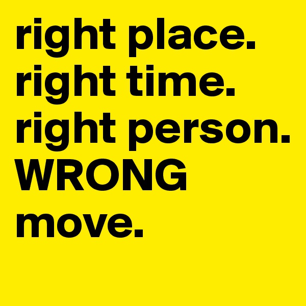 right place. right time. right person. WRONG move.
