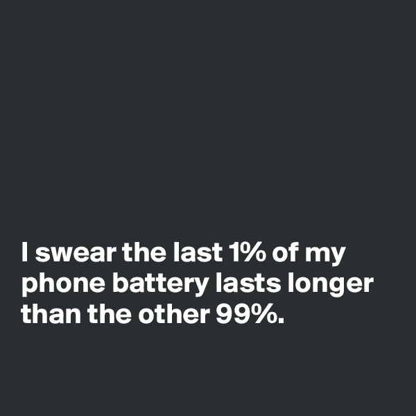 






I swear the last 1% of my phone battery lasts longer than the other 99%.

