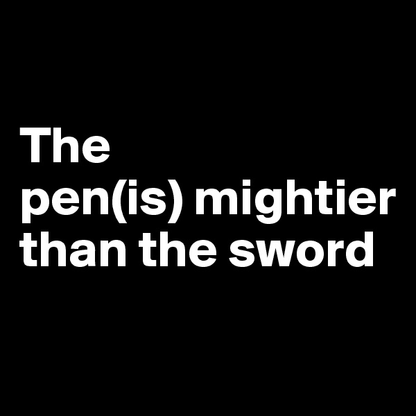 

The
pen(is) mightier than the sword

