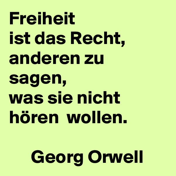Freiheit
ist das Recht,
anderen zu sagen,
was sie nicht hören  wollen.
 
      Georg Orwell