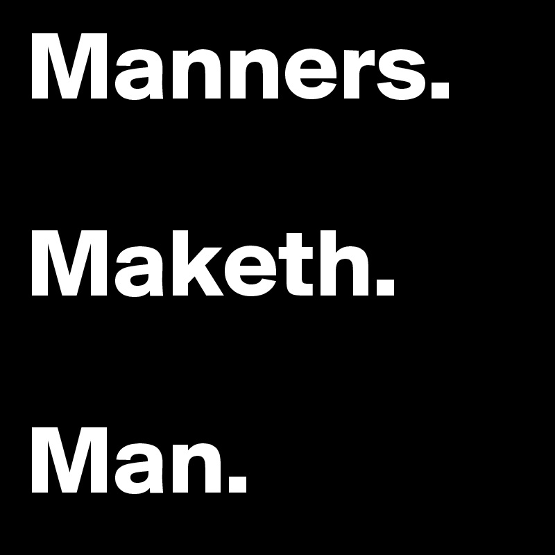 Manners.

Maketh.

Man.