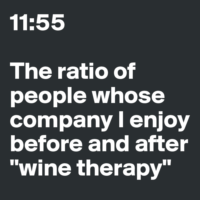 11:55

The ratio of people whose company I enjoy before and after "wine therapy"
