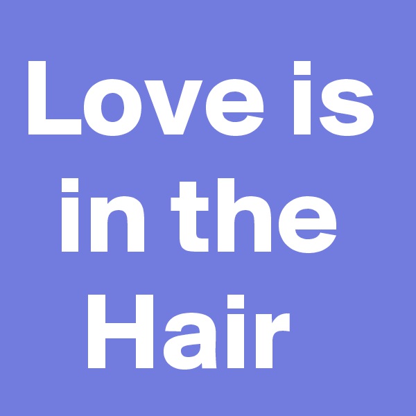 Love is in the Hair 