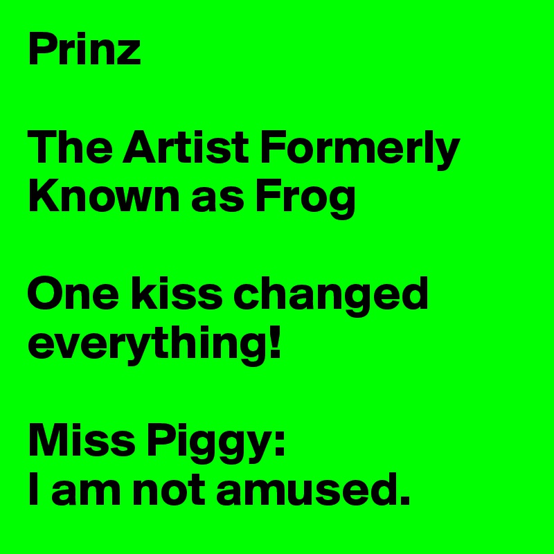 Prinz 

The Artist Formerly Known as Frog

One kiss changed everything!

Miss Piggy:
I am not amused.