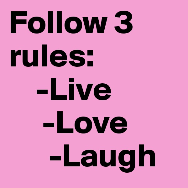 Follow 3 rules:
    -Live 
     -Love 
      -Laugh