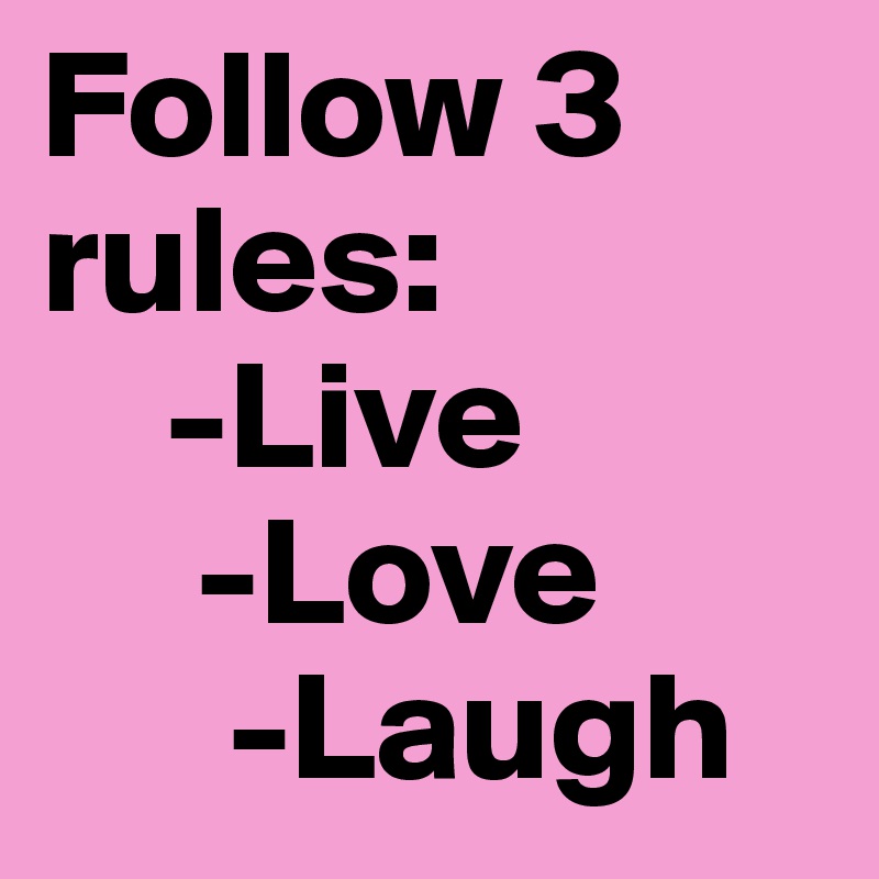 Follow 3 rules:
    -Live 
     -Love 
      -Laugh