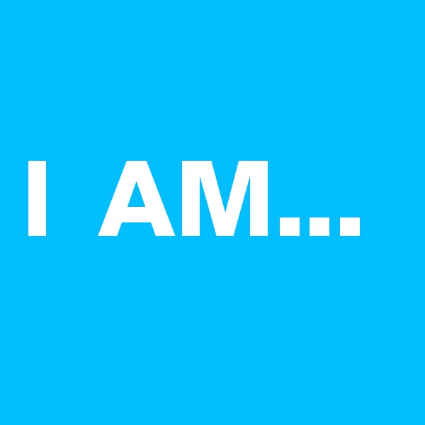 
I  AM...