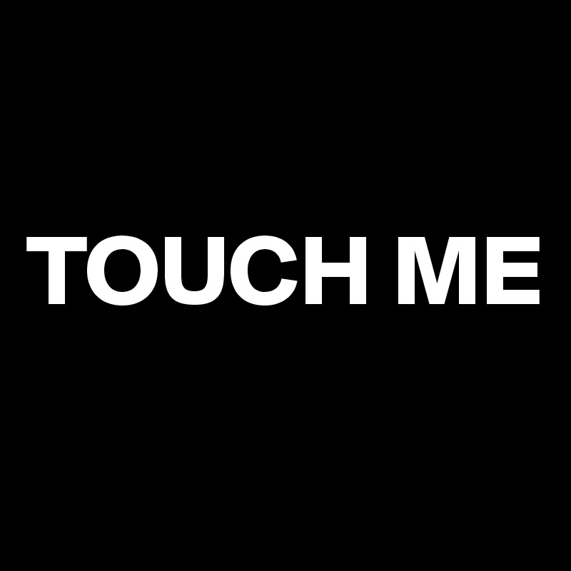 

TOUCH ME
