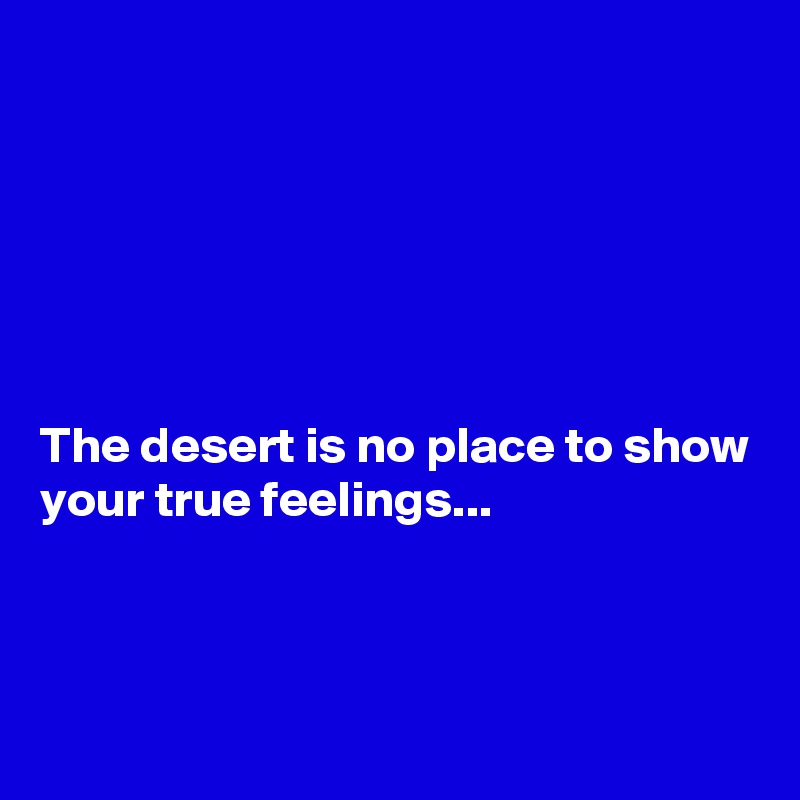 






The desert is no place to show your true feelings...



