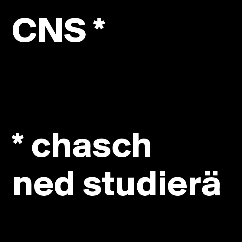 CNS *                                                                             * chasch ned studierä    