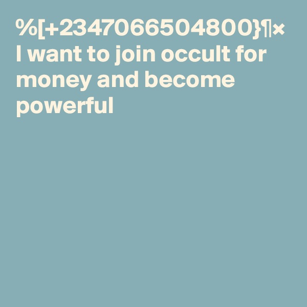 %[+2347066504800}¶× I want to join occult for money and become powerful