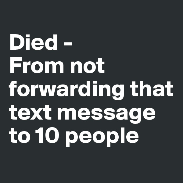 
Died -
From not forwarding that text message to 10 people