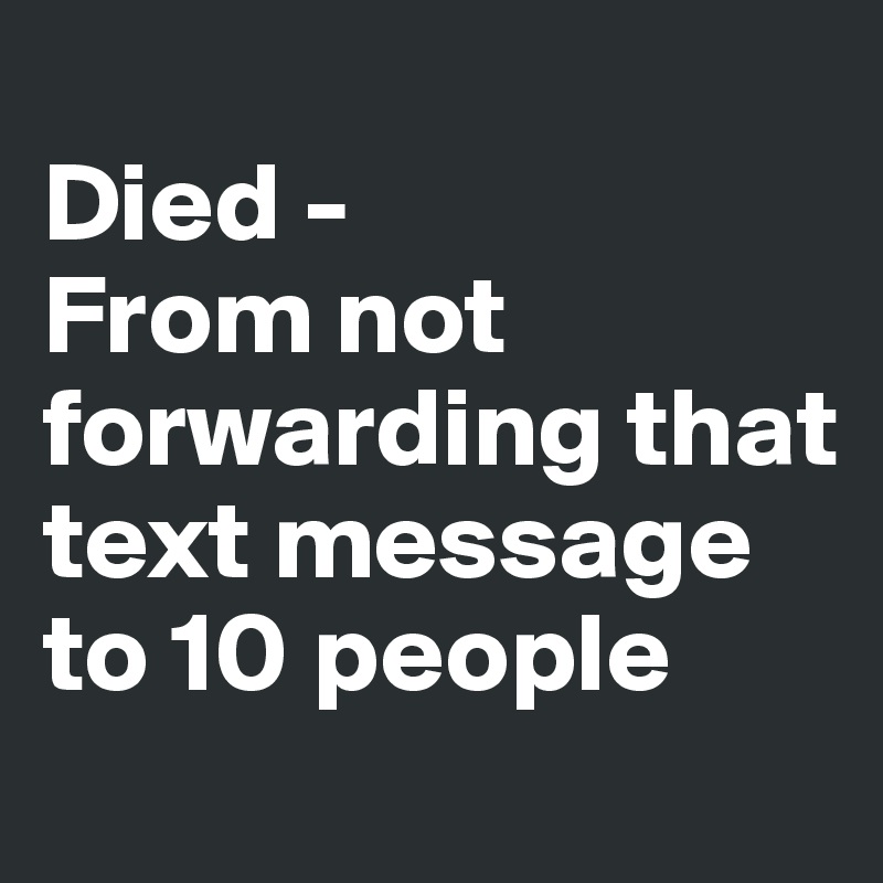
Died -
From not forwarding that text message to 10 people