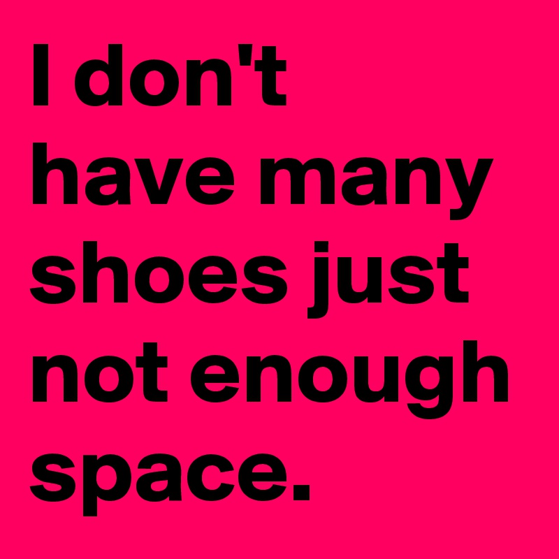 I don't have many shoes just not enough space.