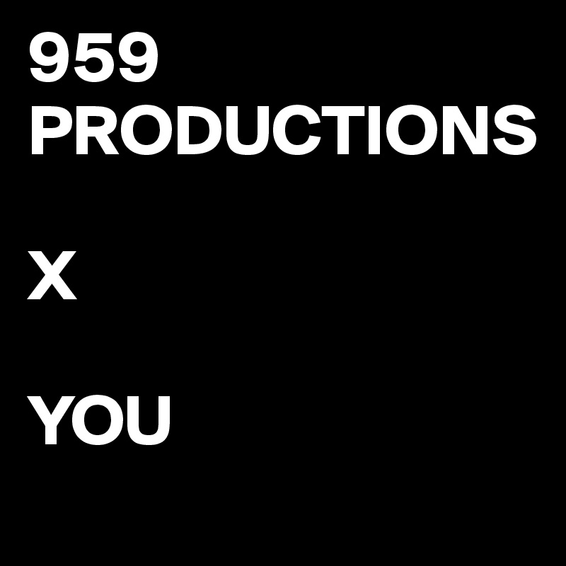 959 PRODUCTIONS
     
X 

YOU     