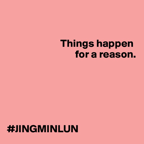 


                         Things happen
                                for a reason. 






#JINGMINLUN