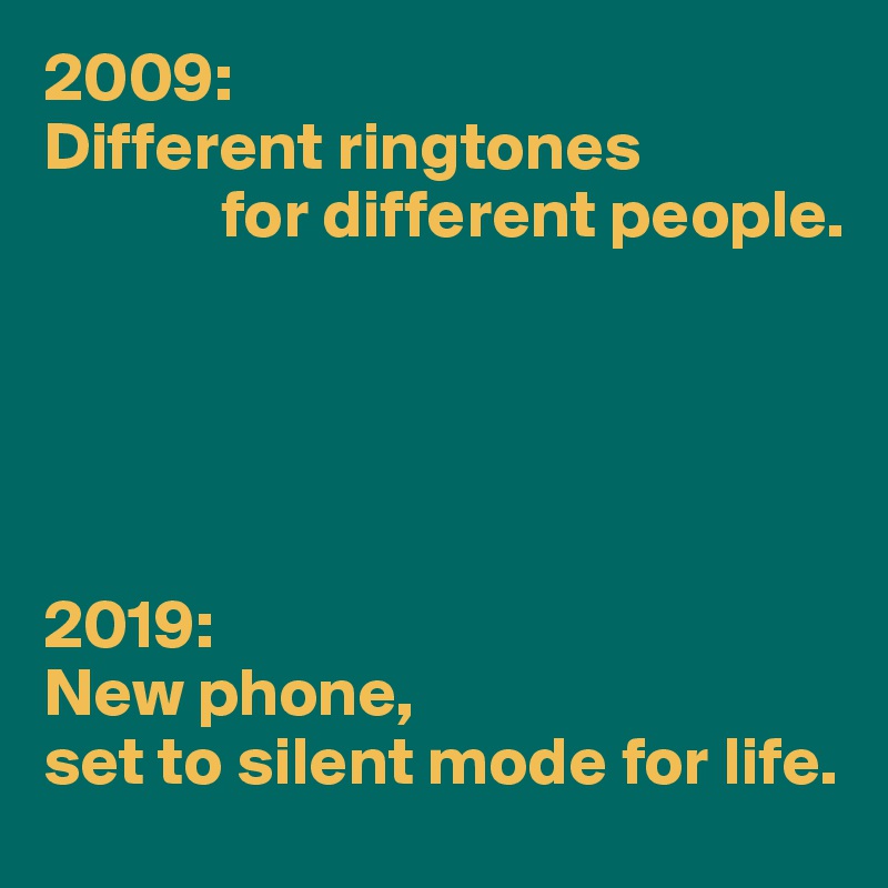 2009:
Different ringtones
             for different people.





2019:
New phone,
set to silent mode for life.