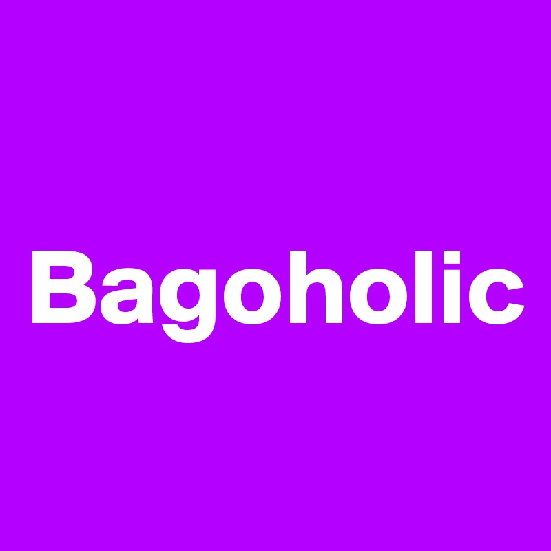 

Bagoholic
