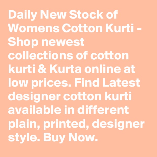 Daily New Stock of Womens Cotton Kurti - Shop newest collections of cotton kurti & Kurta online at low prices. Find Latest designer cotton kurti available in different plain, printed, designer style. Buy Now.