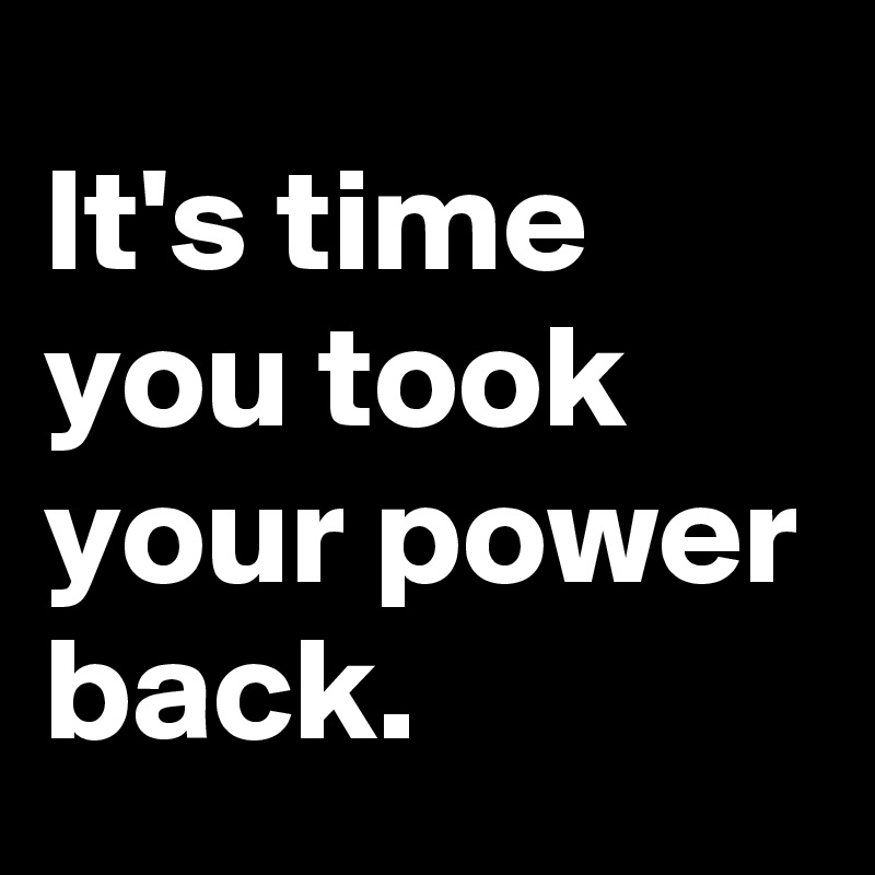 It's time you took your power back. 