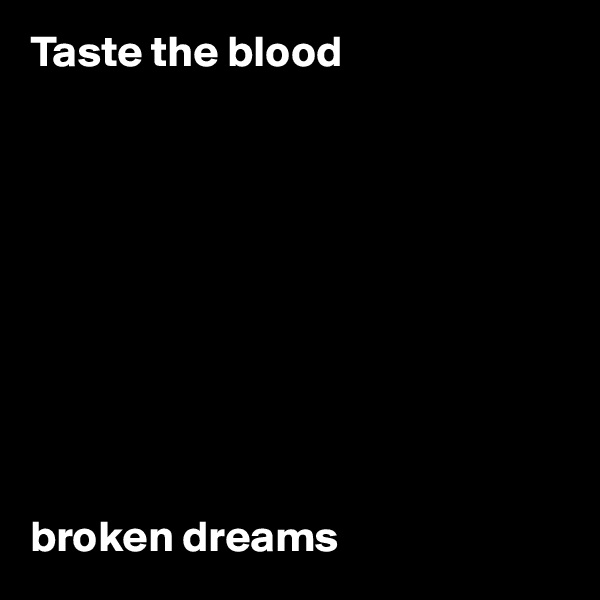 Taste the blood










broken dreams