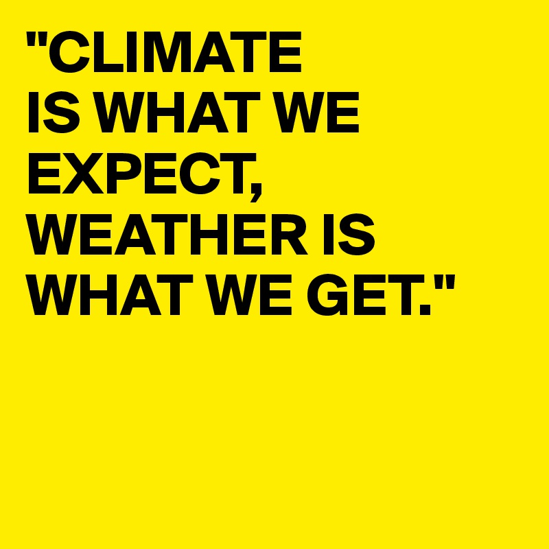 "CLIMATE
IS WHAT WE EXPECT,
WEATHER IS WHAT WE GET."


