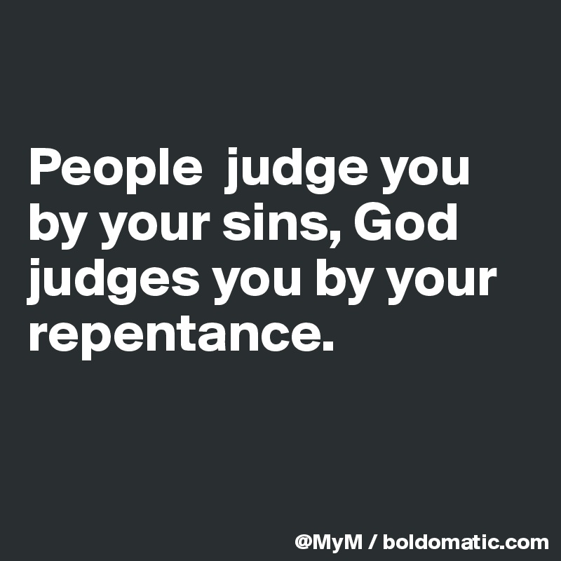 

People  judge you by your sins, God judges you by your repentance.


