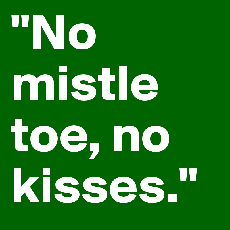 "No mistle toe, no kisses."
