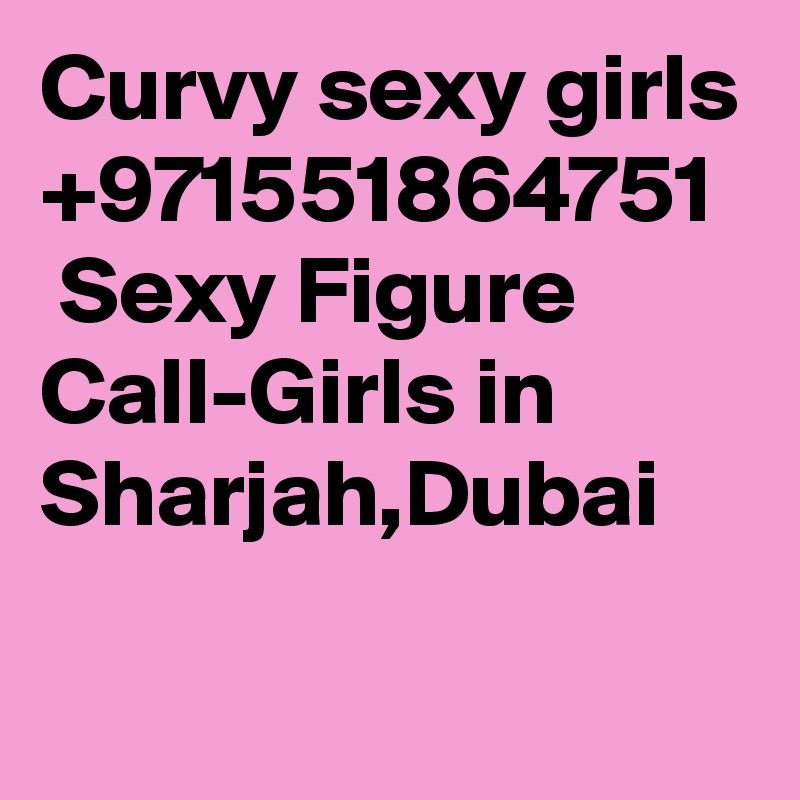 Curvy sexy girls +971551864751   Sexy Figure Call-Girls in Sharjah,Dubai 
