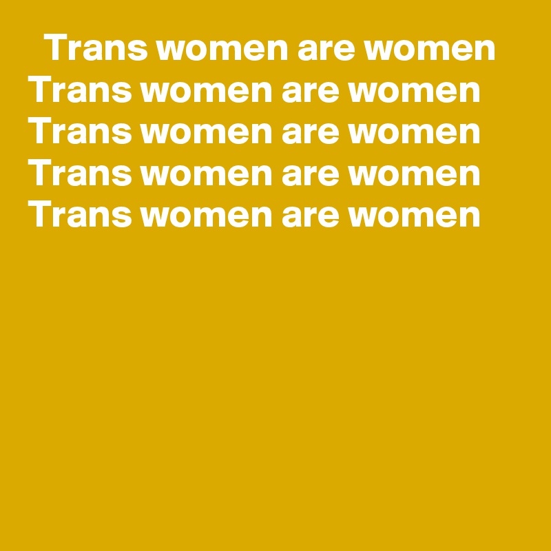   Trans women are women???
Trans women are women???
Trans women are women???
Trans women are women???
Trans women are women???
