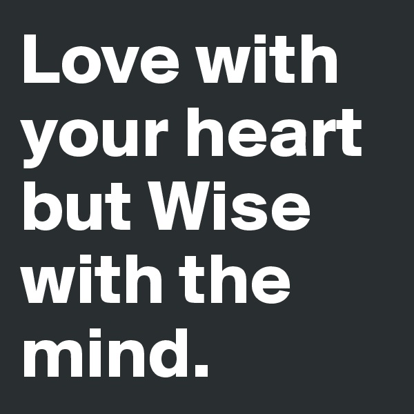 Love with your heart but Wise with the mind. 