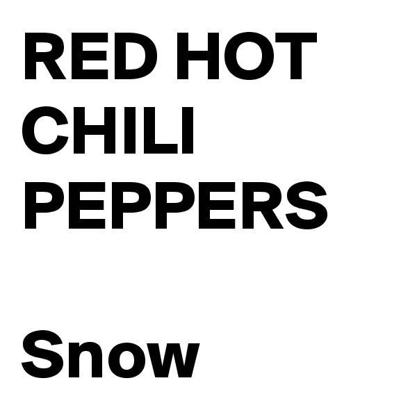 RED HOT CHILI PEPPERS
 
Snow