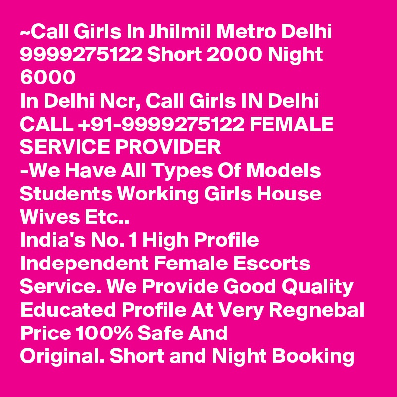 ~Call Girls In Jhilmil Metro Delhi 9999275122 Short 2000 Night 6000
In Delhi Ncr, Call Girls IN Delhi CALL +91-9999275122 FEMALE SERVICE PROVIDER
-We Have All Types Of Models Students Working Girls House Wives Etc..
India's No. 1 High Profile Independent Female Escorts Service. We Provide Good Quality Educated Profile At Very Regnebal Price 100% Safe And Original. Short and Night Booking