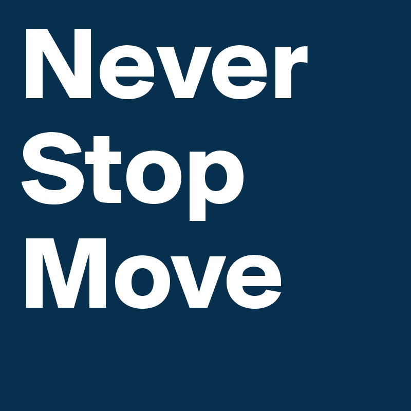 Never
Stop
Move