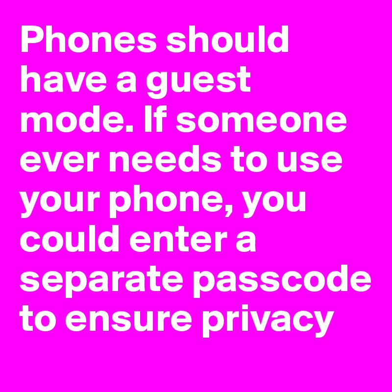 Phones should have a guest mode. If someone ever needs to use your phone, you could enter a separate passcode to ensure privacy