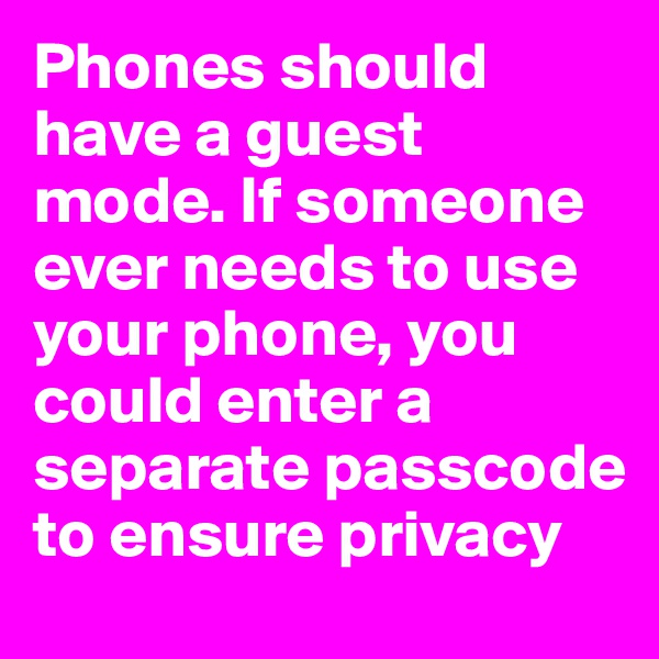 Phones should have a guest mode. If someone ever needs to use your phone, you could enter a separate passcode to ensure privacy