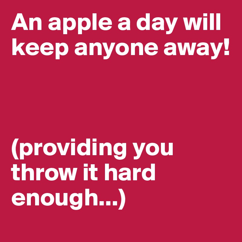 An apple a day will keep anyone away! 



(providing you      throw it hard enough...)