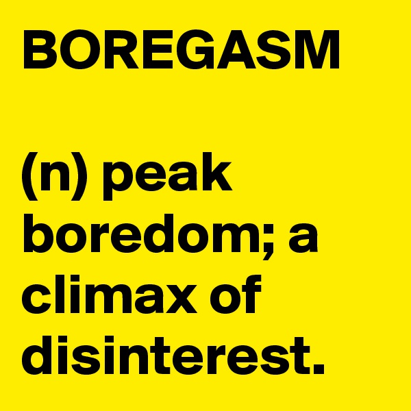 BOREGASM

(n) peak boredom; a climax of disinterest.