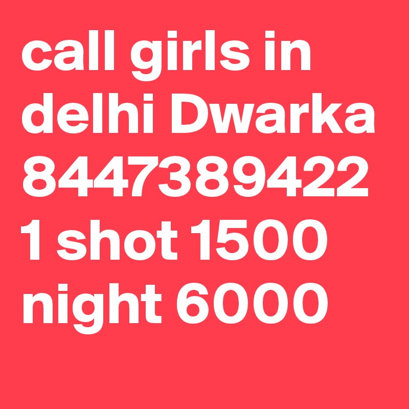 call girls in delhi Dwarka 8447389422 1 shot 1500 night 6000 