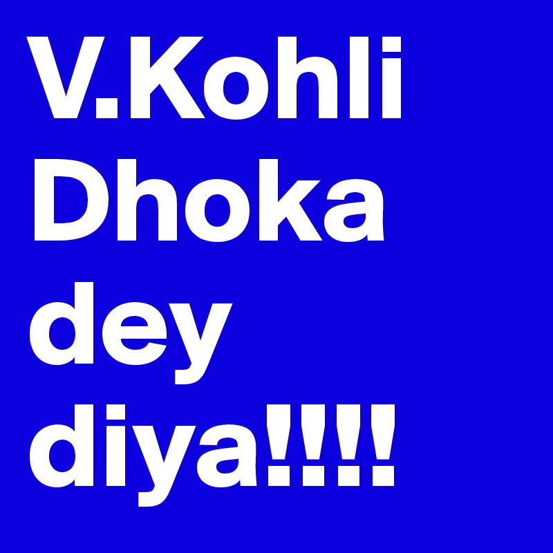V.Kohli Dhoka dey diya!!!!