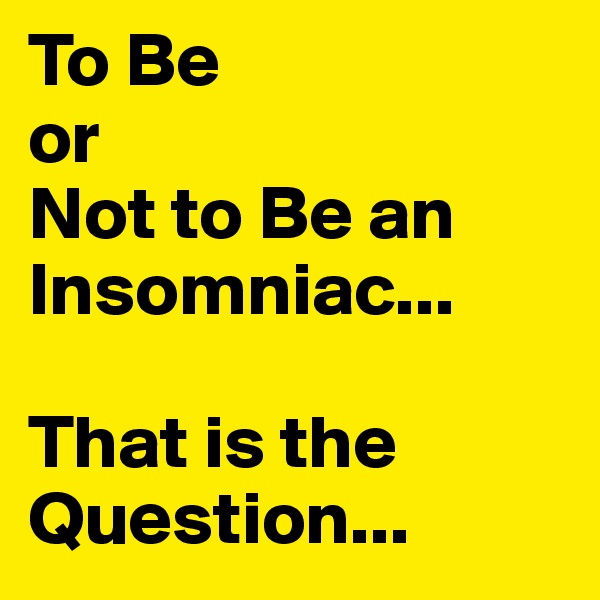 To Be 
or
Not to Be an Insomniac...

That is the Question...